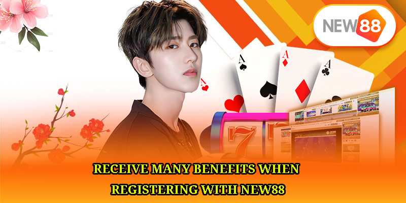 Receive many benefits when registering with NEW88