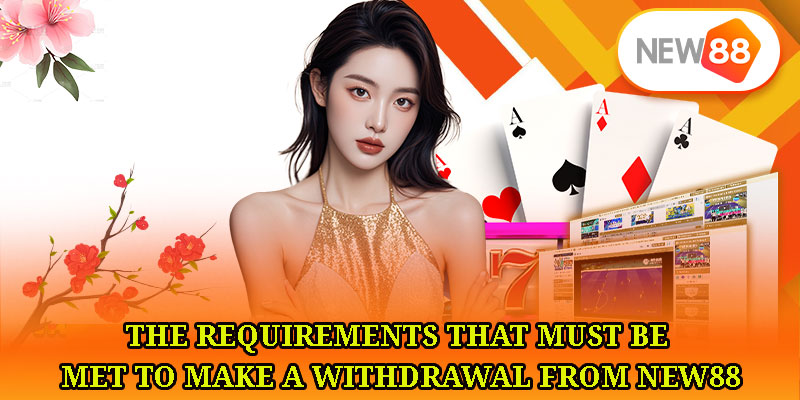 The requirements that must be met to make a withdrawal from NEW88.